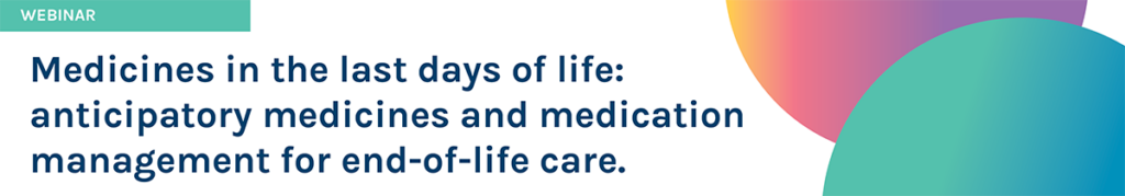 Graphic with the heading text  Medicines in the last days of Life:anticipatory medicines and medication management for end-of-life care